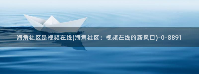 海角社区登陆入口：海角社区是视频在线(海角社区：视频在线的新风口)