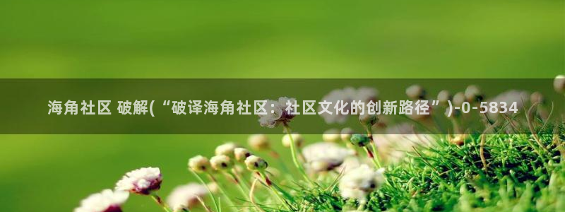 海角社区收藏的在哪：海角社区 破解(“破译海角社区：社区文化的创新路径”)